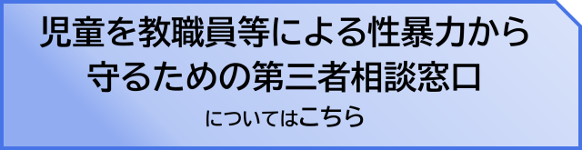 児童を教職員等による性暴力から守るための第三者相談窓口はこちら